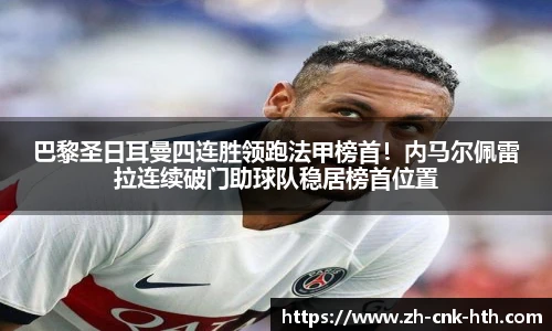 巴黎圣日耳曼四连胜领跑法甲榜首！内马尔佩雷拉连续破门助球队稳居榜首位置