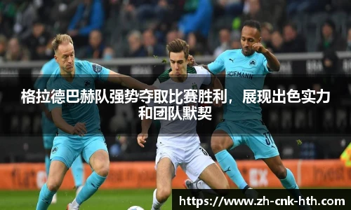 格拉德巴赫队强势夺取比赛胜利,展现出色实力和团队默契