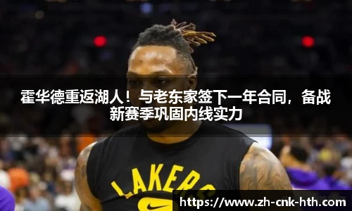 霍华德重返湖人！与老东家签下一年合同，备战新赛季巩固内线实力