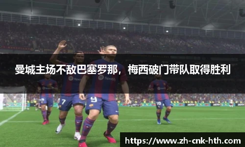 曼城主场不敌巴塞罗那，梅西破门带队取得胜利