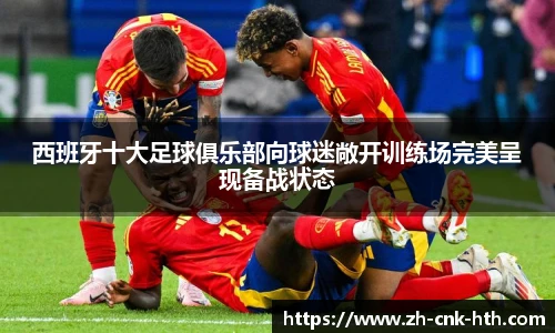 西班牙十大足球俱乐部向球迷敞开训练场完美呈现备战状态
