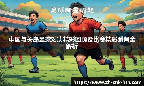中国与关岛足球对决精彩回顾及比赛精彩瞬间全解析