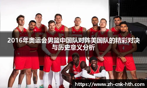 2016年奥运会男篮中国队对阵美国队的精彩对决与历史意义分析