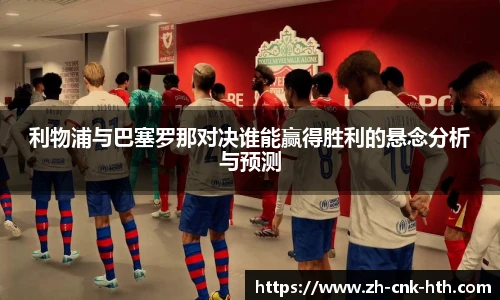 利物浦与巴塞罗那对决谁能赢得胜利的悬念分析与预测