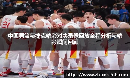 中国男篮与捷克精彩对决录像回放全程分析与精彩瞬间回顾