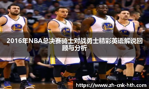 2016年NBA总决赛骑士对战勇士精彩英语解说回顾与分析