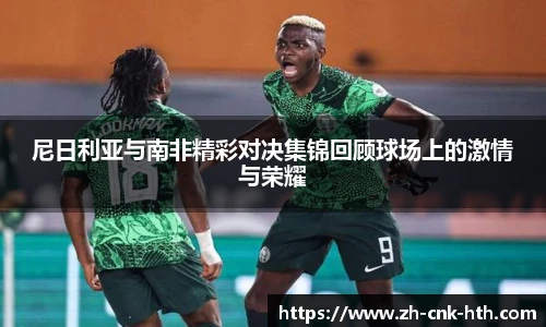 尼日利亚与南非精彩对决集锦回顾球场上的激情与荣耀