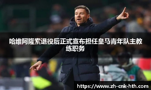 哈维阿隆索退役后正式宣布担任皇马青年队主教练职务