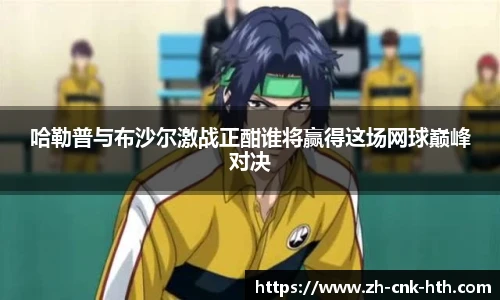 哈勒普与布沙尔激战正酣谁将赢得这场网球巅峰对决