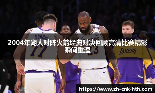 2004年湖人对阵火箭经典对决回顾高清比赛精彩瞬间重温