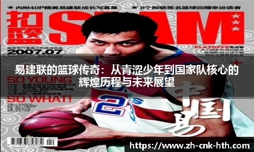 易建联的篮球传奇：从青涩少年到国家队核心的辉煌历程与未来展望